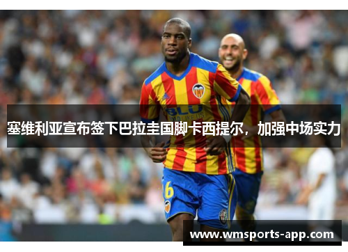 塞维利亚宣布签下巴拉圭国脚卡西提尔，加强中场实力