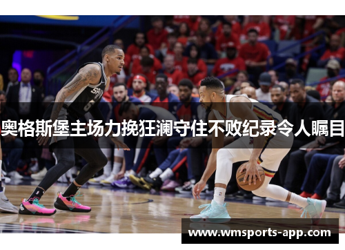 奥格斯堡主场力挽狂澜守住不败纪录令人瞩目