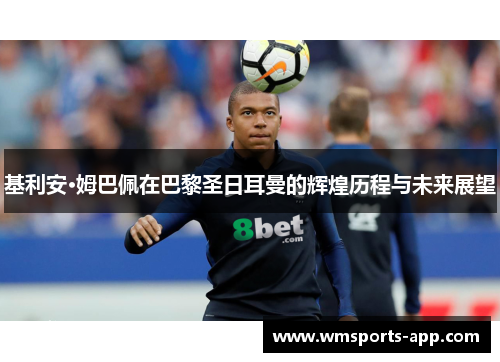 基利安·姆巴佩在巴黎圣日耳曼的辉煌历程与未来展望