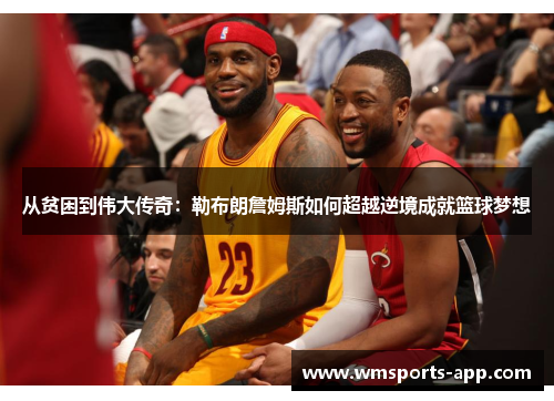 从贫困到伟大传奇：勒布朗詹姆斯如何超越逆境成就篮球梦想