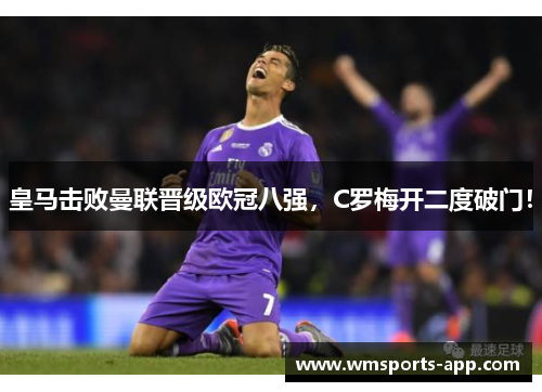 皇马击败曼联晋级欧冠八强，C罗梅开二度破门！