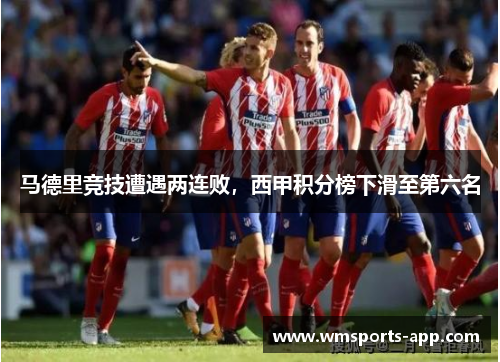 马德里竞技遭遇两连败，西甲积分榜下滑至第六名