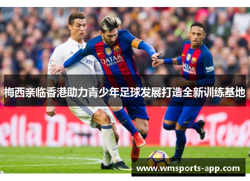 梅西亲临香港助力青少年足球发展打造全新训练基地