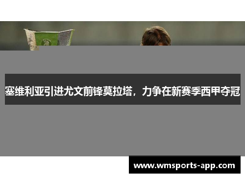 塞维利亚引进尤文前锋莫拉塔，力争在新赛季西甲夺冠