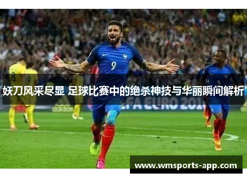 妖刀风采尽显 足球比赛中的绝杀神技与华丽瞬间解析