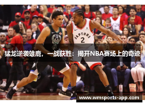 猛龙逆袭雄鹿，一战获胜：揭开NBA赛场上的奇迹