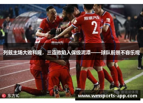 列兹主场大败科隆，三连败陷入保级泥潭——球队前景不容乐观