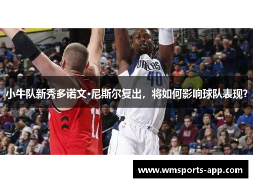 小牛队新秀多诺文·尼斯尔复出，将如何影响球队表现？