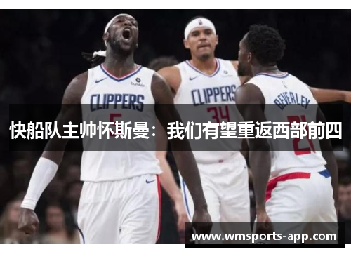 快船队主帅怀斯曼：我们有望重返西部前四