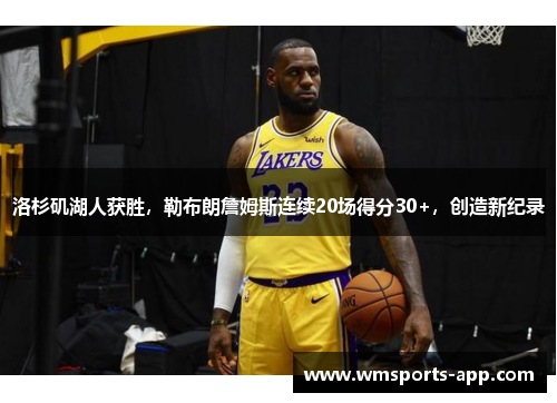 洛杉矶湖人获胜，勒布朗詹姆斯连续20场得分30+，创造新纪录