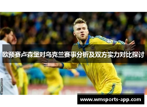 欧预赛卢森堡对乌克兰赛事分析及双方实力对比探讨