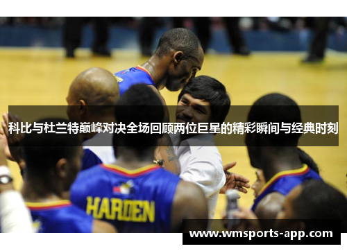 科比与杜兰特巅峰对决全场回顾两位巨星的精彩瞬间与经典时刻