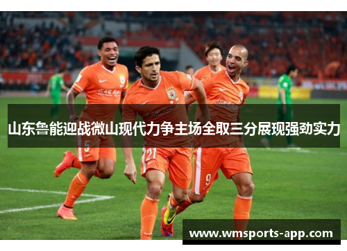 山东鲁能迎战微山现代力争主场全取三分展现强劲实力