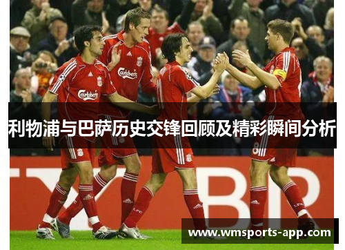 利物浦与巴萨历史交锋回顾及精彩瞬间分析